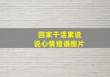 回家干活累说说心情短语图片