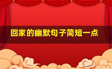 回家的幽默句子简短一点