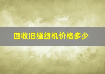 回收旧缝纫机价格多少