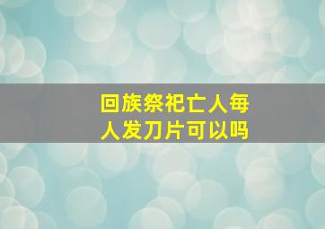 回族祭祀亡人毎人发刀片可以吗