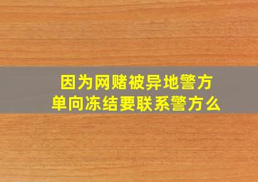 因为网赌被异地警方单向冻结要联系警方么