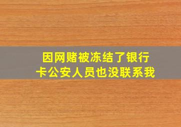 因网赌被冻结了银行卡公安人员也没联系我