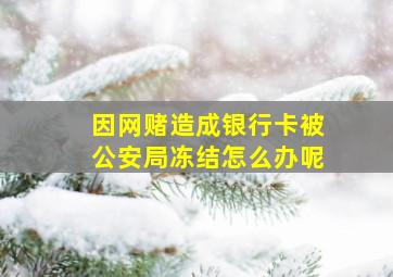 因网赌造成银行卡被公安局冻结怎么办呢