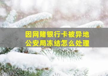 因网赌银行卡被异地公安局冻结怎么处理