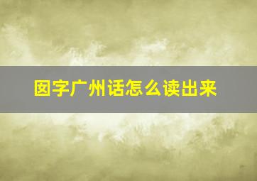 囡字广州话怎么读出来