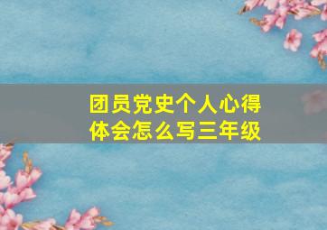 团员党史个人心得体会怎么写三年级