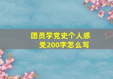 团员学党史个人感受200字怎么写