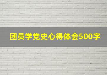 团员学党史心得体会500字