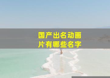 国产出名动画片有哪些名字