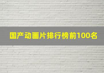 国产动画片排行榜前100名