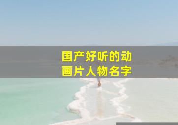 国产好听的动画片人物名字