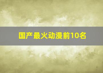 国产最火动漫前10名