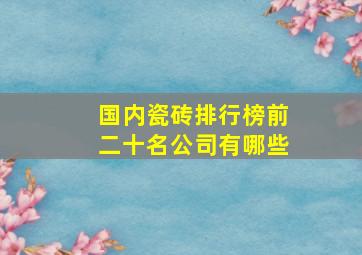 国内瓷砖排行榜前二十名公司有哪些