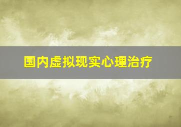 国内虚拟现实心理治疗