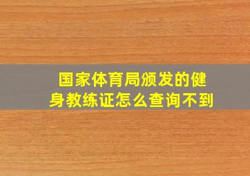 国家体育局颁发的健身教练证怎么查询不到