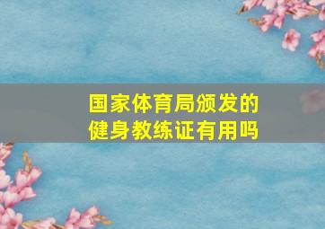 国家体育局颁发的健身教练证有用吗