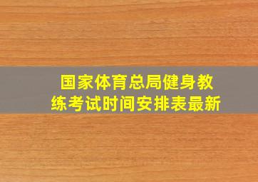 国家体育总局健身教练考试时间安排表最新