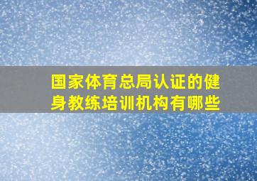 国家体育总局认证的健身教练培训机构有哪些