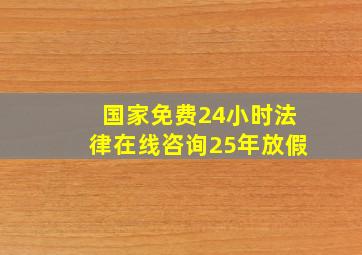 国家免费24小时法律在线咨询25年放假