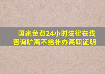 国家免费24小时法律在线咨询旷离不给补办离职证明