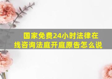 国家免费24小时法律在线咨询法庭开庭原告怎么说