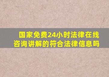 国家免费24小时法律在线咨询讲解的符合法律信息吗