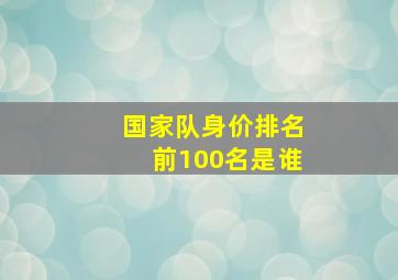 国家队身价排名前100名是谁