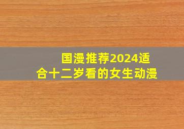 国漫推荐2024适合十二岁看的女生动漫