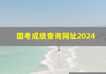 国考成绩查询网址2024