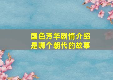 国色芳华剧情介绍是哪个朝代的故事