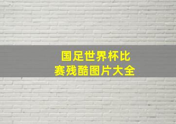 国足世界杯比赛残酷图片大全