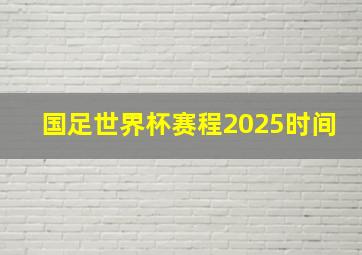 国足世界杯赛程2025时间