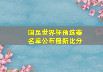 国足世界杯预选赛名单公布最新比分