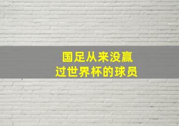 国足从来没赢过世界杯的球员