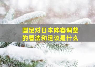 国足对日本阵容调整的看法和建议是什么