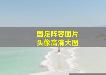 国足阵容图片头像高清大图