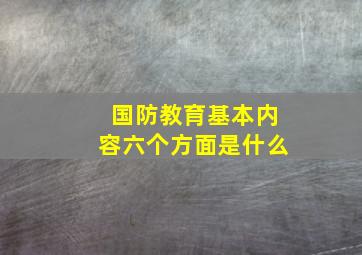 国防教育基本内容六个方面是什么