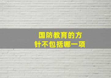 国防教育的方针不包括哪一项