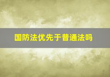 国防法优先于普通法吗