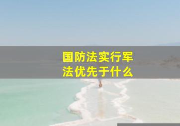 国防法实行军法优先于什么