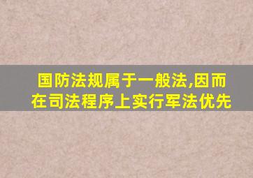 国防法规属于一般法,因而在司法程序上实行军法优先