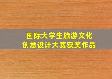 国际大学生旅游文化创意设计大赛获奖作品