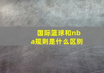 国际篮球和nba规则是什么区别