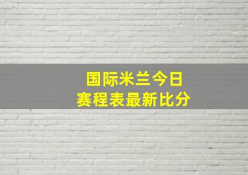 国际米兰今日赛程表最新比分