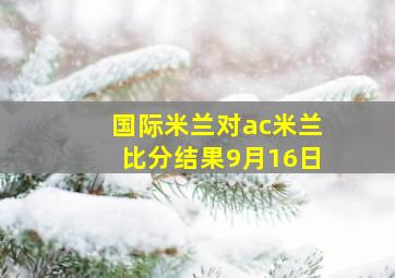 国际米兰对ac米兰比分结果9月16日