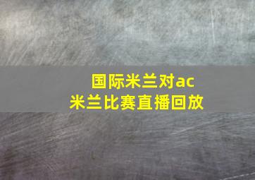 国际米兰对ac米兰比赛直播回放