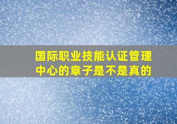 国际职业技能认证管理中心的章子是不是真的