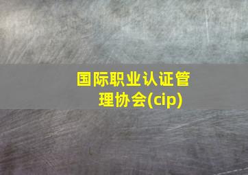 国际职业认证管理协会(cip)