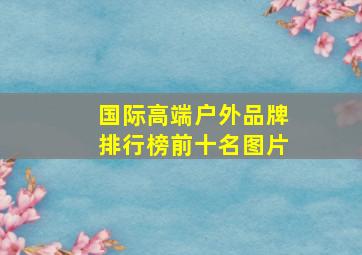 国际高端户外品牌排行榜前十名图片