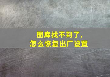 图库找不到了,怎么恢复出厂设置